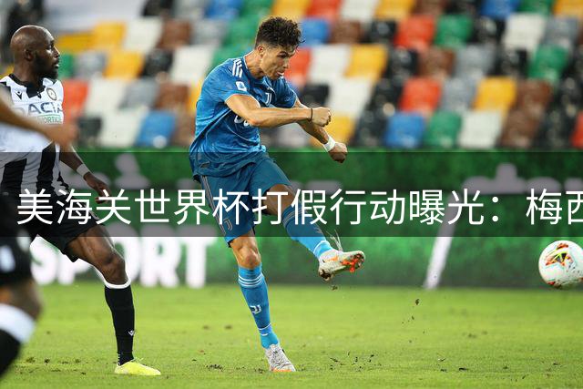 美海关世界杯打假行动曝光：梅西10号球衣成最大"爆款